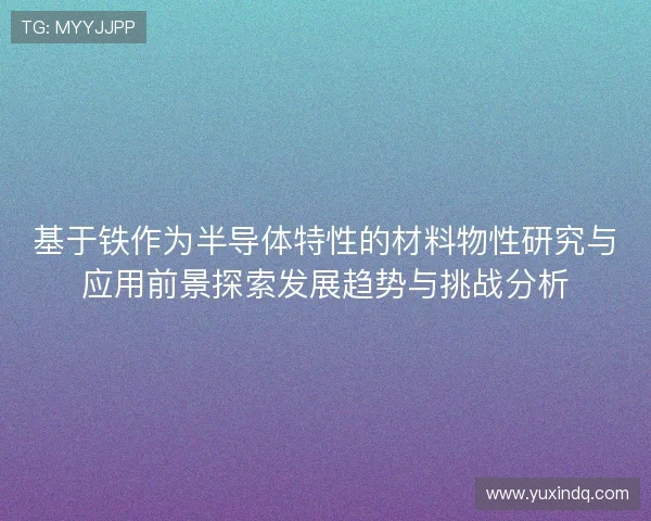 基于铁作为半导体特性的材料物性研究与应用前景探索发展趋势与挑战分析